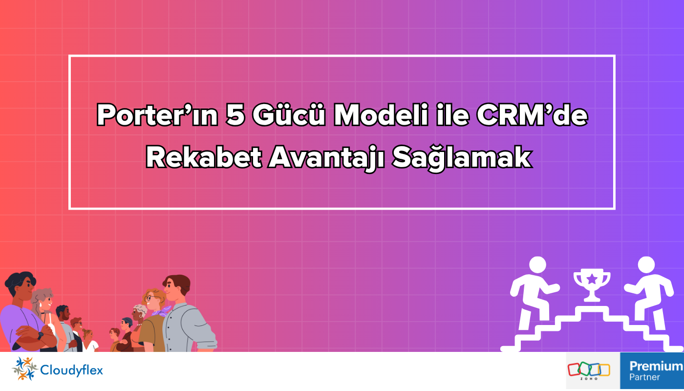 Porter’ın 5 Gücü Modeli ile CRM’de Rekabet Avantajı Sağlamak 